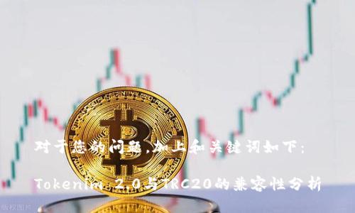 对于您的问题,加上和关键词如下:
Tokenim 2.0与TRC20的兼容性分析