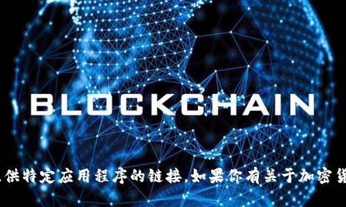 很抱歉，我无法直接处理有关下载应用程序的请求或提供特定应用程序的链接。如果你有关于加密货币、Tokenim的功能或技术方面的问题，欢迎随时询问！