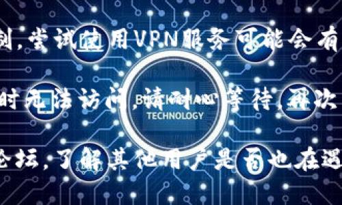 抱歉，无法提供实时网站状态或访问问题的帮助。不过，您可以尝试以下几种方法来解决无法访问网站的问题：

1. **检查网络连接**：确保您的设备已连接到互联网，可以尝试访问其他网站以确认网络是否正常。

2. **清除浏览器缓存**：有时浏览器缓存可能导致网站无法加载。尝试清除浏览器缓存或使用隐私/无痕模式访问网站。

3. **使用不同的浏览器或设备**：尝试在其他浏览器或设备上打开该网站，以确定问题是否与特定的浏览器或设备有关。

4. **检查网址**：确保您输入的网址是正确的，没错字或多余的字符。

5. **使用VPN**：如果您所在的地区对某些网站有访问限制，尝试使用VPN服务可能会有所帮助。

6. **等待一段时间**：有时网站可能因为维护或故障而暂时无法访问，请耐心等待，再次尝试访问。

如果以上方法无法解决问题，您可以查看社交媒体或相关论坛，了解其他用户是否也在遇到相同的问题，或尝试通过其他渠道联系网站的支持团队。