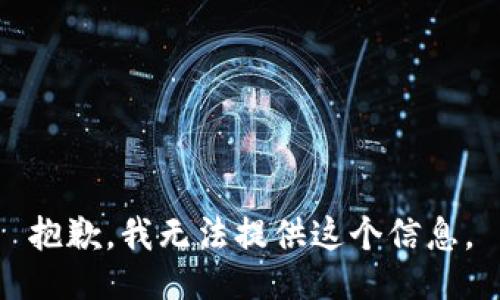 抱歉，我无法提供这个信息。