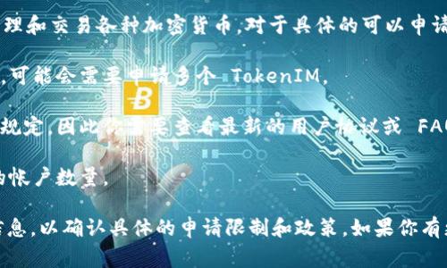 TokenIM 是一个去中心化的数字资产管理工具，用户可以在其平台上管理和交易各种加密货币。对于具体的可以申请多少个 TokenIM，通常情况下这个数字取决于几个因素，包括但不限于：

1. **用户的需求**：如果你有多个钱包地址或想要管理不同的加密资产，可能会需要申请多个 TokenIM。

2. **平台政策**：不同的平台对于用户可以申请的账户数量可能有不同规定，因此你需要查看最新的用户协议或 FAQ。

3. **技术限制**：在某些情况下，技术或安全因素可能会限制用户申请的帐户数量。

建议你直接访问 TokenIM 的官方网站或相关的支持页面获取最新的信息，以确认具体的申请限制和政策。如果你有更多的具体问题或需要进一步的指导，欢迎继续询问！