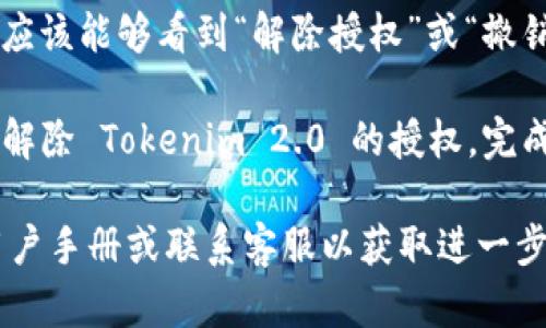 要解除对 Tokenim 2.0 的授权，您可以按照以下步骤进行操作：

1. **登录您的账户**：访问 Tokenim 官方网站，并使用您的用户名和密码登录到您的账户。

2. **访问设置或账户管理**：登录后，寻找网站上通常位于右上角的设置齿轮图标或账户管理选项。

3. **查看授权应用或API管理**：在账户设置中，寻找与安全性、授权或API管理相关的选项。这个部分可能会被标记为“授权应用程序”或“连接的应用”。

4. **找到Tokenim 2.0的授权记录**：在授权应用列表中，查找 Tokenim 2.0，点击进入相关页面，以查看其详细信息。

5. **解除授权**：在 Tokenim 2.0 的详细信息页面中，您应该能够看到“解除授权”或“撤销访问”的选项。点击该选项并确认您的选择。

6. **确认解除授权**：在确认窗口中再次确认，确保您想要解除 Tokenim 2.0 的授权。完成后，您应该会收到一个显示解除授权成功的提示。

如果在上述步骤中遇到任何问题，建议查看 Tokenim 的用户手册或联系客服以获取进一步的帮助。
