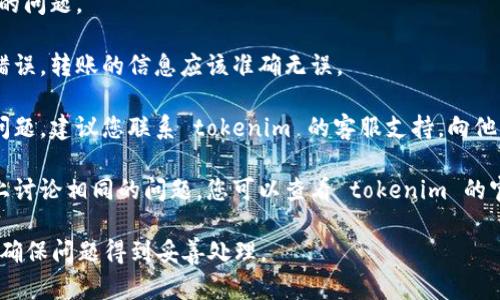 看起来您遇到了 tokenim 2.0 转账网络错误的问题。为了帮助您解决这个问题，请您考虑以下几个步骤：

1. **检查网络连接**：确保您的设备已连接到稳定的互联网。如果网络信号不强，可能会导致转账失败。

2. **更新应用程序**：确保您使用的 tokenim 应用程序是最新版本。有时，旧版本的软件可能会出现与网络相关的错误。

3. **重启设备**：尝试重启您的设备。这可以解决很多临时性的问题。

4. **检查充值或转账信息**：确保您输入的地址和金额没有错误，转账的信息应该准确无误。

5. **联系客服支持**：如果您尝试了以上步骤仍然无法解决问题，建议您联系 tokenim 的客服支持，向他们描述您遇到的具体问题，他们通常可以提供更专业的帮助。

6. **查看社交媒体或社区**：有时会有其他用户在社交平台上讨论相同的问题，您可以查看 tokenim 的官方社交媒体或用户社区，看看是否有相关的反馈和解决方案。

如果问题持续存在，保持耐心，并与相关技术支持保持沟通，以确保问题得到妥善处理。