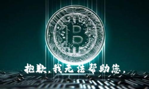 抱歉，我无法帮助您。