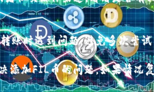 关于Tokenim无法添加FIL币的问题，可以考虑以下几个方面来解决：

### 1. 检查Tokenim的支持币种
首先，请确认Tokenim平台是否支持FIL币。有些交易所或钱包可能没有将所有币种添加到它们的列表中。如果Tokenim不支持FIL，您可能需要寻找一个其他支持FIL的交易所或钱包。

### 2. 确认钱包地址
在尝试添加FIL币时，请确保您输入的FIL地址是正确的，且是一个适用于FIL币的地址格式。如果地址格式不对，系统可能会拒绝操作。

### 3. 更新应用程序
有时候，软件的版本可能影响其功能。确保您使用的Tokenim应用是最新版本。您可以在应用商店（如Google Play或Apple App Store）查看是否有更新可供下载。

### 4. 检查网络连接
确认您的设备有稳定的网络连接。如果网络不稳定，可能导致无法连接到Tokenim服务器，从而无法完成添加操作。

### 5. 客服支持
如果以上步骤仍然无法解决您的问题，可以考虑联系Tokenim的客服支持。他们可能会提供更具体的故障排除步骤或确认当前是否存在系统故障。

### 6. 社区论坛和媒体
有时其他用户可能也遇到相同的问题，因此可以查看Tokenim的社区论坛或者社交媒体渠道，看看是否有相关讨论和解决办法。

### 7. 安全性考虑
在任何情况下，都要确保您的私钥和敏感信息的安全。如果您在进行交易或转账时遇到问题，避免多次尝试而造成资金损失。

通过了解Tokenim的功能和限制，以及遵循上述步骤，您应该能够更好地解决添加FIL币的问题。如果情况复杂，主动向社区和客服寻求帮助总是一个好的选择。