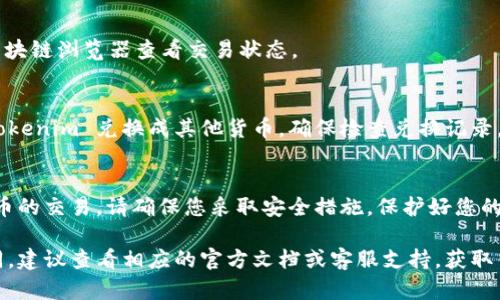 Tokenim 是一个加密货币或区块链项目名称，具体转出（兑换或提现）Tokenim 的流程可能会因该项目的具体规定和您所使用的平台而有所不同。以下是一些一般性的步骤，可以帮助您理解如何转出 Tokenim 或其他类型的加密货币：

第一步：了解您的钱包与交易所
首先，确认您所持有的 Tokenim 钱包是否支持转出操作。如果您是通过某个加密货币交易所（如 Coinbase、Binance 等）持有 Tokenim，那么您可以直接在该交易所进行转出操作。

第二步：选择转出方式
您可以选择将 Tokenim 转出到另一个钱包地址，或者选择将 Tokenim 兑换成其他加密货币或法定货币。

第三步：获取目标地址
如果您选择将 Tokenim 转出到其他钱包，确保您有正确的目标钱包地址。这可以是一个数字钱包地址，也可以是另一个交易所的存款地址。

第四步：进行转账操作
在您选择的交易所或钱包中，找到“发送”或“转账”的选项。输入目标钱包地址，确认转账金额，确保您输入的所有信息都是正确的。

第五步：确认交易
在进行转账之前，系统通常会要求您确认交易的详细信息。务必仔细检查目标地址和金额，确认无误后进行交易。

第六步：等待交易确认
一旦提交交易，请耐心等待。在区块链网络上，交易可能需要一些时间才能被确认。您可以通过区块链浏览器查看交易状态。

第七步：确认资金到账
一旦交易在区块链上被确认，您可以在目标钱包中查看余额，确认资金是否到账。如果您是将 Tokenim 兑换成其他货币，确保检查兑换记录。

注意事项
在转出 Tokenim 之前，请务必了解相关的交易手续费和网络费用。同时，对于任何涉及加密货币的交易，请确保您采取安全措施，保护好您的私钥和交易信息。

以上步骤可以帮助您顺利将 Tokenim 转出。根据不同的平台和钱包，操作细节可能会有所不同，建议查看相应的官方文档或客服支持，获取针对您具体情况的帮助。如果您有更多的具体问题，欢迎提问！