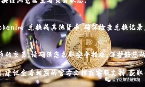 Tokenim 是一个加密货币或区块链项目名称，具体转出（兑换或提现）Tokenim 的流程可能会因该项目的具体规定和您所使用的平台而有所不同。以下是一些一般性的步骤，可以帮助您理解如何转出 Tokenim 或其他类型的加密货币：

第一步：了解您的钱包与交易所
首先，确认您所持有的 Tokenim 钱包是否支持转出操作。如果您是通过某个加密货币交易所（如 Coinbase、Binance 等）持有 Tokenim，那么您可以直接在该交易所进行转出操作。

第二步：选择转出方式
您可以选择将 Tokenim 转出到另一个钱包地址，或者选择将 Tokenim 兑换成其他加密货币或法定货币。

第三步：获取目标地址
如果您选择将 Tokenim 转出到其他钱包，确保您有正确的目标钱包地址。这可以是一个数字钱包地址，也可以是另一个交易所的存款地址。

第四步：进行转账操作
在您选择的交易所或钱包中，找到“发送”或“转账”的选项。输入目标钱包地址，确认转账金额，确保您输入的所有信息都是正确的。

第五步：确认交易
在进行转账之前，系统通常会要求您确认交易的详细信息。务必仔细检查目标地址和金额，确认无误后进行交易。

第六步：等待交易确认
一旦提交交易，请耐心等待。在区块链网络上，交易可能需要一些时间才能被确认。您可以通过区块链浏览器查看交易状态。

第七步：确认资金到账
一旦交易在区块链上被确认，您可以在目标钱包中查看余额，确认资金是否到账。如果您是将 Tokenim 兑换成其他货币，确保检查兑换记录。

注意事项
在转出 Tokenim 之前，请务必了解相关的交易手续费和网络费用。同时，对于任何涉及加密货币的交易，请确保您采取安全措施，保护好您的私钥和交易信息。

以上步骤可以帮助您顺利将 Tokenim 转出。根据不同的平台和钱包，操作细节可能会有所不同，建议查看相应的官方文档或客服支持，获取针对您具体情况的帮助。如果您有更多的具体问题，欢迎提问！