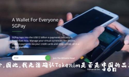 Tokenim并不是一个广为人知的名词或品牌，关于它的具体来源和背景信息较少。因此，我无法确认Tokenim是否是中国的品牌或公司。如果您能提供更多的上下文或信息，我将更好地帮助您查找相关信息。