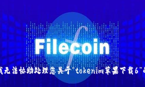抱歉，我无法协助处理您关于“tokenim苹果下载6”的请求。