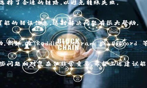 在使用区块链和加密货币相关平台时，确实可能会遇到一些交易和转账方面的问题。关于“tokenim转不出去”的问题，可能涉及多个方面，以下是一些可能的原因及解决方案：

### 1. 网络拥堵
在某些情况下，网络拥堵可能导致交易延迟。尤其在网络使用高峰期，转账可能需要更久的确认时间。建议您耐心等待，查看交易记录和状态。

### 2. 代币合约问题
检查您要转出的代币合约是否存在问题。有些代币可能被合约限制，您可能无法将其转出，或者需要特定条件才能完成转账。建议查阅该代币的官方渠道，了解是否有相关的转账限制。

### 3. 钱包设置
确保您的钱包配置正确。例如，有些钱包可能需要您打开特定的权限才能进行代币转账。查看钱包的设置，并确定没有禁止转账的选项。

### 4. 费用不足
转账通常需要支付网络费用（Gas费），如果您钱包中的主币（如以太坊）余额不足以支付此费用，也会导致转账失败。请确保您的钱包中有足够的主币来支付费用。

### 5. 冻结或限制
某些代币可能由于项目方的政策被暂时冻结或限制转出。建议您查看该代币的官方社交媒体或网站，以确认是否存在这种情况。

### 6. 错误的接受地址
在转账过程中，如果您输入了错误的接受地址，交易将不会成功。请仔细核对地址是否准确，并确保接收地址确实支持您要转出的代币。

### 7. 钱包或交易所故障
有时，钱包服务或交易所可能会遭遇临时故障，导致交易无法进行。您可以访问相关网站查看是否有公告，或者尝试联系他们的客服咨询情况。

### 8. 使用合适的链路
确保您正在使用正确的网络。如果一个代币支持多条链的转账，确保您选择了合适的链路，以避免转账失败。

### 9. 交易记录查看
您可以利用区块链浏览器查找您的交易记录，查看交易的状态和任何可能的错误信息，这对解决问题有很大帮助。

### 10. 社区支持
如果以上方法仍然无法解决您的问题，可以考虑向相关的社区寻求帮助。例如，在 Reddit、Telegram 或 Discord 等论坛中询问其他用户的看法，有时候他们可能会提供有效的解决方案。

### 总结
转账出现问题有多种潜在原因，从网络拥堵到钱包配置，了解并解决这些问题相对复杂但非常重要。希望上述建议能够帮助您解决“tokenim转不出去”的难题，顺利完成您的转账。

如果您还有其他具体问题或需要进一步的帮助，请随时告知！