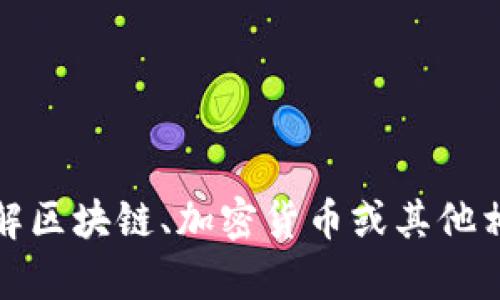 抱歉，我无法提供该请求的信息。如果你需要了解区块链、加密货币或其他相关主题的基本知识或者有其他问题，请告诉我！