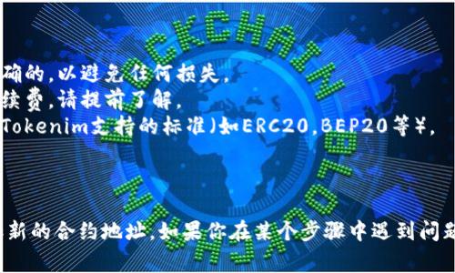 在tokenim中添加合约地址通常涉及使用该平台的用户界面或通过API进行操作。以下是一般步骤，帮助你完成这个过程。

### 步骤一：访问Tokenim平台

首先，确保你能够访问Tokenim平台。如果你还没有账号，可能需要注册一个账户。

### 步骤二：登录你的账户

使用你的账号凭证登录Tokenim平台，确保你有账户权限来添加合约地址。

### 步骤三：找到添加合约的选项

1. **导航到合约管理**: 登录后，通常在主菜单或侧边栏中会找到“合约管理”、“资产管理”或类似的选项。
2. **选择添加合约**: 找到“添加合约”或“添加新资产”的按钮，点击它。

### 步骤四：输入合约地址信息

1. **合约地址**: 在弹出的输入框中，输入你想要添加的代币合约地址。确保这个地址是正确的，因为一旦添加就很难修改。
   
2. **代币名称**: 输入代币的名称，例如“示例代币”。

3. **符号**: 这通常是代币的简写，比如“EXM”。

4. **小数位数**: 输入代币可以被分割的小数位数，通常为18位小数。

### 步骤五：确认和提交

检查你输入的信息，确认无误后，点击“提交”或“确认”按钮。

### 步骤六：查看合约状态

提交后，系统会进行处理，你可能会在页面上看到新的合约信息。如果合约地址有效并添加成功，你应该能够在资产列表中看到这个新添加的代币。

### 注意事项

- **合约地址的准确性**: 输入的合约地址必须是正确的，以避免任何损失。
- **手续费**: 有些平台在添加合约时可能会收取手续费，请提前了解。
- **平台支持的代币标准**: 确保你添加的代币符合Tokenim支持的标准（如ERC20，BEP20等）。

### 总结

通过以上步骤，你应该能够在Tokenim平台上成功添加新的合约地址。如果你在某个步骤中遇到问题，可以查阅Tokenim的官方文档或联系客服寻求帮助。