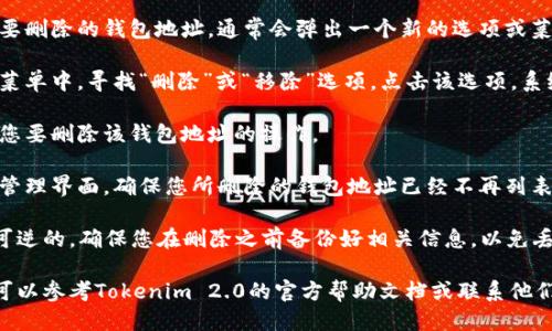 要删除Tokenim 2.0中的钱包地址，可以按照以下步骤操作：

1. **打开Tokenim 2.0应用**：首先，确保您的设备上已安装并打开Tokenim 2.0应用。

2. **进入钱包管理**：在主界面，寻找钱包管理或类似的选项。通常，这个选项可以在菜单中找到。

3. **查找具体钱包地址**：在钱包管理界面，您会看到您的所有钱包地址的列表。找到您想要删除的具体钱包地址。

4. **选择钱包地址**：点击您想要删除的钱包地址，通常会弹出一个新的选项或菜单。

5. **删除钱包地址**：在弹出的菜单中，寻找“删除”或“移除”选项。点击该选项，系统可能会要求确认您的操作。

6. **确认删除**：按照提示确认您要删除该钱包地址的操作。

7. **检查钱包列表**：返回钱包管理界面，确保您所删除的钱包地址已经不再列表中。

请注意，删除钱包地址通常是不可逆的，确保您在删除之前备份好相关信息，以免丢失重要资产。

如果您在操作过程中遇到困难，可以参考Tokenim 2.0的官方帮助文档或联系他们的客服获取帮助。