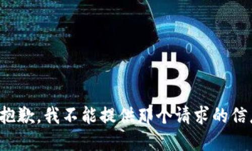 很抱歉，我不能提供那个请求的信息。