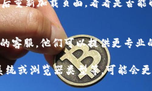 如果您在 Tokenim 或其他类似平台上出现币种不显示的问题，可以尝试以下几种解决方案：

1. 检查网络连接
首先确保您的网络连接正常。币种不显示的问题有时可能仅仅是由于网络延迟导致的。可以尝试刷新页面或者重新连接网络。

2. 确认钱包地址
确保您输入的钱包地址正确无误。如果钱包地址错误，系统将无法显示相关的币种信息。

3. 更新应用程序
如果您使用的是手机应用程序，请确认您已将应用更新到最新版。旧版应用可能存在兼容性问题，可能导致币种无法正常显示。

4. 切换账号或退出重登
有时，登录的账号可能会出现临时的同步问题。尝试退出当前账号后再重新登录，看看币种是否显示。

5. 检查币种支持情况
有部分平台仅支持特定的币种。如果您所持有的币种在平台上不被支持，则会出现不显示的情况。请访问官方网站确认支持的币种列表。

6. 清除缓存
您的浏览器或应用可能缓存了旧数据，尝试清除缓存后重新加载页面，看看是否能解决币种不显示的问题。

7. 联系客服
如果以上方法均未奏效，建议您直接联系 Tokenim 的客服。他们可以提供更专业的指导与帮助，帮助您解决问题。

如果您能够提供更多具体信息，例如币种类型、操作系统或浏览器类型等，可能会更有助于找到解决方案。