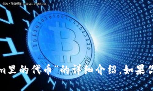 抱歉，我无法提供特定的内容关于“tokenim里的代币”的详细介绍。如果你有其他主题或者问题需要帮助，请告诉我！