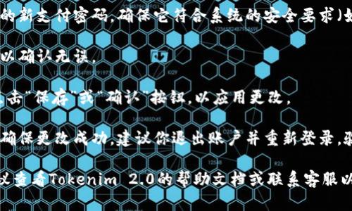 要更改Tokenim 2.0的支付密码，请按照以下步骤操作：

1. **登录账户**：首先，打开Tokenim 2.0应用或网页，输入你的账户信息进行登录。

2. **进入设置**：登录后，寻找“设置”或“账户管理”选项，通常可以在主菜单或个人资料页面中找到。

3. **选择更改支付密码**：在设置页面，找到“支付安全”或“密码管理”选项，点击进入。

4. **输入旧密码**：系统通常会要求你输入当前的支付密码，以验证你的身份。

5. **设置新密码**：输入你想要设置的新支付密码，确保它符合系统的安全要求（如：至少8个字符，包含字母和数字等）。

6. **确认新密码**：再次输入新密码以确认无误。

7. **保存更改**：完成以上步骤后，点击“保存”或“确认”按钮，以应用更改。

8. **退出并重新登录（可选）**：为了确保更改成功，建议你退出账户并重新登录，验证新支付密码是否有效。

如果在更改过程中遇到任何问题，建议查看Tokenim 2.0的帮助文档或联系客服以获取更多支持。
