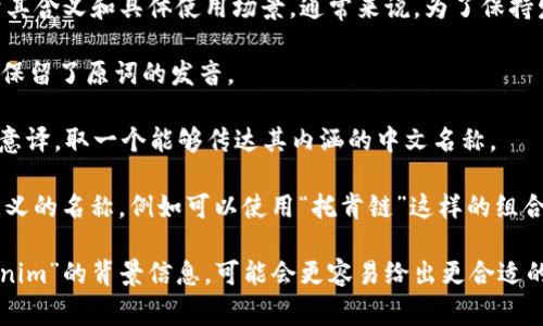 “Tokenim”这个词可以翻译为中文名，但具体的翻译建议会依赖于其含义和具体使用场景。通常来说，为了保持发音和意图的接近，可以考虑以下几种方式：

1. **音译**：可以直接音译为“托肯因”或“托克尼姆”，这样的名称保留了原词的发音。

2. **意译**：如果“Tokenim”有特定的意义，可以根据其意义进行意译，取一个能够传达其内涵的中文名称。

3. **结合音意**：结合音译和意译，创造一个既保留发音又富有意义的名称，例如可以使用“托肯链”这样的组合，保持了一定的音响特点，同时也与区块链（Token）的含义相契合。

请根据具体情况选择合适的中文名。如果您能提供更多关于“Tokenim”的背景信息，可能会更容易给出更合适的中文名称建议。