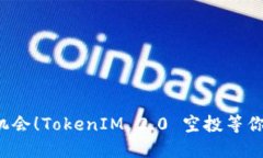 抓住机会！TokenIM 2.0 空投等你来领！