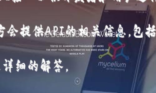 截至我最后的信息更新（2023年10月），Tokenim是一个加密货币相关的平台，可能会提供API接口以供开发者和用户进行程序化的访问和操作。不过，具体的API接口和文档信息可能会随着时间的推移而发生变化。

为了获取最准确信息，建议您访问Tokenim的官方网站或相关的开发者文档区，通常这些地方会提供API的相关信息，包括可用的端点、请求方式、数据格式和使用示例。

如果您找不到相关的API信息，您还可以考虑直接联系Tokenim的技术支持或客服，以获取更详细的解答。