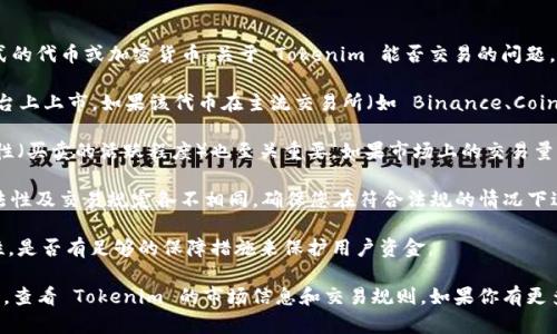 Tokenim 是一个相对较新或特定的概念，可能指某种形式的代币或加密货币。关于 Tokenim 能否交易的问题，具体回答可能依赖于以下几点：

1. **平台支持**：Tokenim 是否在某些加密货币交易平台上上市。如果该代币在主流交易所（如 Binance、Coinbase、Huobi 等）上可交易，那么你就能够购买或出售它。

2. **流动性**：即使 Tokenim 被列在某个平台上，流动性（买卖的活跃程度）也至关重要。如果市场上的交易量很小，可能很难以合理的价格完成交易。

3. **法规合规性**：不同国家和地区对于加密货币的合法性及交易规定各不相同。确保您在符合法规的情况下进行交易。

4. **技术安全性**：了解 Tokenim 的技术基础和安全性，是否有足够的保障措施来保护用户资金。

要获取最新和最具体的信息，可以直接访问相关交易平台，查看 Tokenim 的市场信息和交易规则。如果你有更多的上下文或具体的问题，我会很乐意提供更详细的帮助。