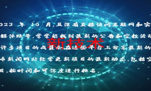 目前，我无法提供实时的或最新的 Tokenim 空投地址，因为我的知识截至于 2023 年 10 月，且没有直接访问互联网和实时数据的能力。不过，您可以通过以下几种方式寻找最新的 Tokenim 空投信息：

1. **官方网站和社交媒体**：访问 Tokenim 的官方网站，以及它们的官方社交媒体账号，常常能找到最新的公告和空投活动。

2. **加密货币社区**：参与 Telegram 群组、Discord 服务器或 Reddit 社区，许多项目的成员会在这些平台上分享最新的空投信息。

3. **加密货币资讯网站**：网站如 CoinMarketCap、CoinGecko、或其他加密货币新闻网站经常更新项目的最新动态，包括空投和奖励活动。

4. **空投聚合网站**：一些专门汇集空投信息的网站会列出当前进行的空投项目，按时间和可信度进行排名。

请务必小心，确认信息来源的可靠性，以免受到假冒项目的影响。