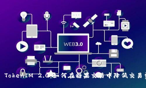 探索 TokenIM 2.0：如何在糖果交易中降低交易费用！