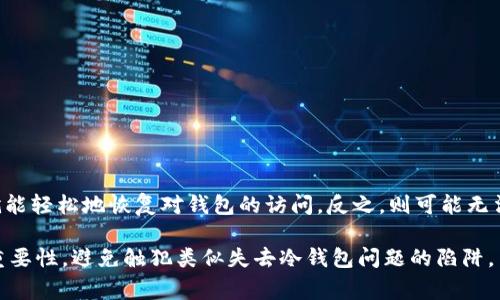 在区块链和加密货币的领域中，冷钱包是一种用于存储数字资产的安全方式。冷钱包通常不与互联网连接，以降低被黑客攻击的风险。然而，如果您遗失了访问冷钱包的权限或信息，找回这些资产可能会变得棘手。下面将详细介绍如何找回Tokenim冷钱包，以及需要注意的事项。

了解冷钱包的基本概念
冷钱包是一种离线存储数字货币的方式，通常以硬件设备或纸质钱包的形式存在。与热钱包不同，冷钱包不需要连接网络，因此它们能够提供更高的安全性。当您需要进行交易时，必须将资产转移到热钱包进行操作。

冷钱包的备份与恢复
如果您已经使用Tokenim冷钱包，您可能在创建钱包时生成了一个助记词（通常为12至24个单词）。这个助记词是恢复您钱包的钥匙。只要您能够找回这个助记词，您就可以重新访问您的资产。如果您找不到助记词，您的资产可能就永远无法找回。

步骤一：查找助记词
首先，请检查您曾经存放助记词的地方。常见的存放位置包括：
ul
    li书写在纸上的备份，可能在您家中的抽屉、书桌或安全的地方。/li
    li电子笔记、手机应用或云存储中。请确保检查您的电子设备。/li
    li如果您使用过任何记忆工具或备份服务，请务必检查这些服务的账户。/li
/ul

步骤二：使用助记词恢复钱包
如果您找到了助记词，可以使用Tokenim的应用或官方网站进行恢复。请遵循以下步骤：
ol
    li下载并安装Tokenim钱包应用。/li
    li选择“恢复钱包”选项。/li
    li输入您的助记词，按照提示流程继续操作。/li
/ol
成功恢复后，您的资产将会重新出现在钱包中。

步骤三：如果找不到助记词怎么办？
如果您无法找到助记词，恢复资产的难度将大大增加。没有助记词，您几乎就无法恢复对冷钱包的访问。此时，您可能需要考虑以下几点：
ul
    li询问任何可能了解您助记词存储位置的朋友或家人。/li
    li查看是否有任何可能的备份工具或软件可以帮助进行恢复。/li
    li最后，可以考虑与专业的区块链技术支持团队联系，但请注意，此类服务通常不会保证成功恢复。/li
/ul

预防措施：如何确保未来的钱包安全
为了避免未来再次遗失访问Tokenim冷钱包的权限，请遵循以下安全措施：
ul
    li纸质助记词备份：将助记词写在纸上，并存放在安全的地方，例如保险箱或安全柜中。/li
    li使用多个备份：考虑将助记词保存在多个不同的位置，例如家中和亲友处。/li
    li定期检查安全设置：确保您的冷钱包和相关设备的软件是最新的，以保持高水平的安全性。/li
/ul

总结
Tokenim冷钱包为您提供了保护数字资产的安全选项，但同时也要求用户承担保护助记词的责任。如果您能够找回助记词，就能轻松地恢复对钱包的访问。反之，则可能无法找回资产。因此，维护好钱包的备用措施是非常重要的。希望通过本指南，您能找到失落的助记词，并重新拥有您的数字财富。

无论如何，学习和理解区块链技术以及如何安全存储数字资产，将为您的投资之旅提供良好的基础。希望您能意识到安全的重要性，避免触犯类似失去冷钱包问题的陷阱。