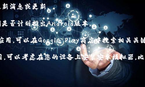 看起来您提到的“tokenim”可能是一个特定应用或服务，但它没有在Android平台上提供。这时候，可以考虑以下几种方法来解决这个问题：

1. **检查官方网站**：访问tokenim的官方网站，查看是否有关于Android版本的最新消息或更新。

2. **联系支持团队**：如果官方网站没有信息，可以尝试联系他们的客户支持，询问是否计划推出Android版本。

3. **寻找替代应用**：如果tokenim在安卓上没有推出，可以寻找类似功能的其他应用。可以在Google Play商店中搜索相关关键词，找到满足您需求的替代品。

4. **使用安卓模拟器**：若您希望在安卓设备上使用某个只适用于其他平台的应用，可以考虑在您的设备上安装安卓模拟器，比如BlueStacks或NoxPlayer，这样您就可以在模拟器中使用不支持Android的应用。

如果需要更具体的解决方案或帮助，请提供更多关于tokenim的信息！