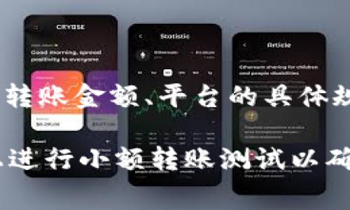 转账 Tokenim（可能是指某种加密货币平台或代币）是否有手续费，通常取决于几个因素，包括所使用的区块链网络、转账金额、平台的具体规定等。不同的加密货币可能在转账时收取不同的手续费，有些平台为了吸引用户可能会提供免手续费的活动或优惠。

如果您想要了解特定情况的手续费信息，建议您查阅 Tokenim 所在平台的官方网站或服务条款，或者直接在平台上进行小额转账测试以确认具体的手续费情况。