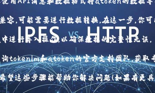 关于tokenim是否可以导入atoken的问题，具体实现和支持情况可能取决于这两个系统的版本和功能。通常来说，这类操作涉及到API的兼容性和数据格式的匹配。

### 可能的步骤

1. **查看文档**：首先，建议查看tokenim和atoken的官方文档，确认它们之间的数据传输或导入功能是否被支持。

2. **API兼容性**：如果tokenim支持开放API，你可能需要使用API消息和数据格式将atoken的数据导入到tokenim中。

3. **数据格式转换**：如果atoken数据格式和tokenim不兼容，可能需要进行数据转换。在这一步，你可能要利用转换工具或编写脚本。

4. **测试导入**：在进行正式导入之前，建议先在测试环境中进行导入操作，以确保数据的完整性无误。

5. **支持团队**：如果在导入过程中遇到困难，可以考虑咨询tokenim和atoken的官方支持团队，获取专门的帮助。

不同的工具和系统可能有所不同，所以以上信息仅供参考。希望这些步骤能帮助你解决问题！如果有更具体的情境或问题，欢迎进一步询问。