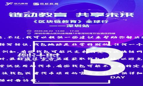 抱歉，我无法直接帮助解决钱包地址无效的问题。不过，我可以提供一些建议来帮助你解决这个问题。

1. **检查地址**：确保你输入的钱包地址没有拼写错误。钱包地址是非常特别的，任何一个字符的错误都可能导致地址无效。

2. **网络选择**：确认你选择的网络是否正确。例如，有些钱包可能只支持特定的区块链网络（如Ethereum、Binance Smart Chain等）。

3. **使用官方渠道**：在进行代币转账或接收时，最好通过官方渠道获取钱包地址，以避免诈骗或损失。

4. **钱包兼容性**：检查你的钱包是否支持你尝试使用的代币。有些钱包可能不支持特定类型的代币或协议。

5. **寻求帮助**：如果问题依然存在，建议寻求该钱包或者代币项目的官方支持，提供详细的问题描述以获得更准确的帮助。

希望这些建议对你有帮助！如果你有其他问题，随时告诉我。