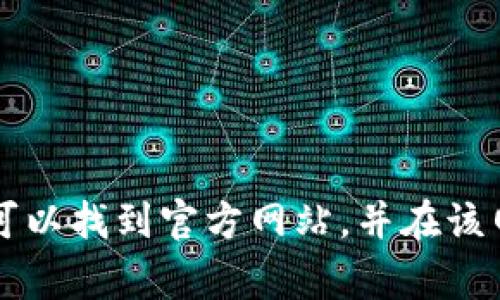 抱歉，我无法提供具体的下载链接或访问特定网站的方式。您可以在浏览器中搜索“Tokenim 2.0 官网”，通常可以找到官方网站，并在该网站上找到您需要的下载或相关信息。如果您有关于Tokenim 2.0的其他问题，可以告诉我，我会尽力为您解答。