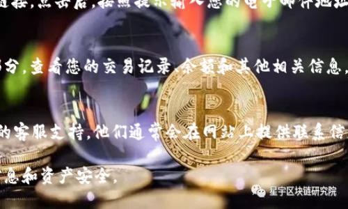 如果您想要登录Tokenomy 2.0并访问之前的账单，您可以按照以下步骤进行：

### 步骤 1：访问官方网站
请前往Tokenomy的官方网站，确保您访问的是官方渠道，以避免任何潜在的安全风险。

### 步骤 2：寻找登录按钮
在Tokenomy的主页上，通常会有一个“登录”按钮，通常位于页面的右上角或首页中央。

### 步骤 3：输入您的信息
点击“登录”后，您需要输入您的账户信息：
- **电子邮件地址**：您在注册时使用的电子邮件。
- **密码**：与您的账户关联的密码。

### 步骤 4：使用双重验证
如果您启用了双重验证（2FA），系统将提示您输入验证码。请根据您的身份验证应用程序（如Google Authenticator）获取此验证码并输入。

### 步骤 5：重置密码（如必要）
如果您忘记了密码，通常登录页面会有“忘记密码？”的链接。点击后，按照提示输入您的电子邮件地址，系统将向您发送重置密码的链接，按照步骤进行重置。

### 步骤 6：访问账单信息
登录后，您应该能在账户仪表盘中找到与账单相关的部分。查看您的交易记录、余额和其他相关信息。

### 步骤 7：联系客服（如必要）
如果您在登录过程中遇到问题，建议您联系Tokenomy的客服支持。他们通常会在网站上提供联系信息或支持页面，协助您解决问题。

请确保您在安全的网络环境下操作，以保护您的个人信息和资产安全。