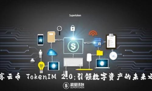 畅享云币 TokenIM 2.0：引领数字资产的未来之旅