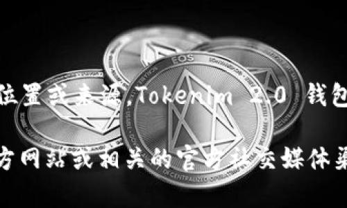 Tokenim 2.0 钱包是一个加密货币钱包，主要用于存储、管理和交易各种数字资产。关于其具体位置或来源，Tokenim 2.0 钱包是由不同的开发团队和公司推出的，可能会有不同的版本和特性。

要获取有关 Tokenim 2.0 钱包的更多信息，包括其开发团队、功能、使用方法等，建议访问其官方网站或相关的官方社交媒体渠道。这些平台通常提供详细的文档、用户指南和支持信息，以帮助用户更好地理解和使用该钱包。