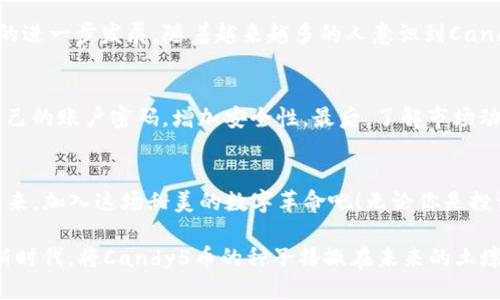 candy5币  
token, blockchain, 加密货币/guanjianci  

揭秘Candy5币：未来数字货币的璀璨之星  
在数字货币的浩瀚星海中，各种各样的加密货币如繁星般闪烁，而Candy5币则如同一颗新崛起的明珠，其背后蕴藏着无尽的机会与潜力。Candy5币的出现，不仅是科技的进步，更是对未来金融格局的一次深远影响。本文将带您深入了解Candy5币，探索它在TokenIM 2.0平台上的独特优势，助您掌握这场数字金融革命的前沿。  

Candy5币：数字货币中的甜蜜诱惑  
Candy5币，一个听起来就让人忍不住想要靠近的名字。在这个冰冷而理性的金融领域，Candy5币以其独特的定位、创新的技术和优异的市场表现，迅速吸引了众多投资者的目光。这不仅是一种货币，更是一种生活方式、一种全新的经济生态。  

TokenIM 2.0：赋予Candy5币新生命的区块链平台  
TokenIM 2.0是一个跨越式发展的区块链平台，其独特之处在于对用户体验的专注。这个平台为Candy5币提供了广阔的施展空间，其灵活性和高效性让Candy5币的交易、存储及使用变得前所未有的简单和安全。在TokenIM 2.0上，用户不仅仅是投资者，更是参与者，能够直接参与到Candy5币的生态系统中，从而享受更多的便利和收益。  

投资Candy5币的理由：不可抗拒的吸引力  
对于那些夜深人静时一遍遍思索财富未来的人来说，Candy5币无疑是一剂强心针。它不仅具备较高的投资潜力，而且还具备相对较低的风险。得益于自身独特的市场定位和强大的社区支持，Candy5币在短时间内获得了令人惊艳的成长。  

技术革新与社区力量：Candy5币的双翼  
作为一种加密货币，Candy5币的成功离不开强大的技术支撑和活跃的用户社区。技术上，它采用了国际领先的区块链技术，确保每一笔交易的透明和安全；社区上，Candy5币通过社交媒体、线下活动等多种形式，吸引了大量热爱数字货币的朋友，形成了强大的用户基础。这种双重优势，使Candy5币在激烈的市场竞争中脱颖而出。  

参与Candy5币的生态：从投资到生活的转变  
拥有Candy5币不仅仅是投资理财的选择，更是生活方式的一种体现。在Candy5币的生态中，你可以通过购物、娱乐、参与活动等多种方式使用它，这使得Candy5币不仅限于虚拟货币的范畴，而是真正融入了我们的日常生活。想象一下，在晨雾中的老桥附近，孩童在嬉戏玩耍，而成年人与朋友围坐在一家咖啡馆前，悠闲地用Candy5币支付咖啡费用，这样的场景无疑让人向往。  

未来展望：Candy5币的增长空间  
随着区块链技术的不断进步和市场的逐步成熟，Candy5币的前景无限。未来，Candy5币不仅可以进一步扩大其影响力，还可能与更多的商业模式结合，推动全球经济的进一步发展。随着越来越多的人意识到Candy5币的价值，市场需求将不断增加，进而推动Candy5币的价格上涨。  

如何安全持有和交易Candy5币  
尽管拥有Candy5币的许多优势，但我们同样需要关注安全问题。首先，确保选择官方指定的钱包存储Candy5币，避免将其存放在未经验证的平台上；其次，定期更新自己的账户密码，增加安全性。最后，了解市场动态，及时调整持仓策略，以应对不断变化的市场。  

结语：加入Candy5币的旅程  
Candy5币不仅是一种数字货币，更是一种未来生活的承诺。在这个快速变化的时代，抓住Candy5币的机会，无疑是参与未来经济的明智选择。不要再犹豫，立即行动起来，加入这场甜美的数字革命吧！无论你是投资小白还是资深玩家，Candy5币都在等待着你的加入，携手共创更加美好的未来。  

通过学习和了解Candy5币及其背后的TokenIM 2.0平台，您将不仅收获投资的知识，更能体会到数字货币带来的独特魅力。让我们一起迎接这个充满机遇与挑战的新时代，将Candy5币的种子播撒在未来的土壤中，期待它开出璀璨的花朵。