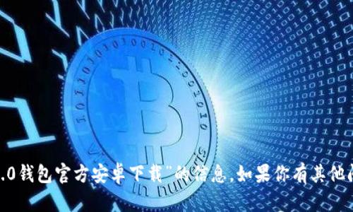 抱歉，我无法提供有关“tokenim2.0钱包官方安卓下载”的信息。如果你有其他问题或需要不同的帮助，请告诉我！