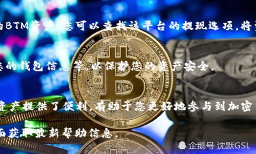 要将Tokenim中的BTM（比特币现金）的钱包添加到您的账户中，您可以按照以下步骤进行操作。请注意，具体步骤可能会因应用程序的更新而有所变化，所以请确保您使用的是最新版本的Tokenim应用程序。

### 步骤一：打开Tokenim应用程序
首先，确保您已经在您的设备上成功安装了Tokenim应用程序。打开应用程序后，您应该能够看到一个用户友好的界面，提供多种功能和选项供您选择。

### 步骤二：访问钱包管理
在主界面上，查找“钱包”或“资产管理”选项。通常，这个选项会在底部导航栏或侧边菜单中。点击进入钱包管理界面，将显示您当前的所有钱包和资产。

### 步骤三：添加新钱包
在钱包管理界面，您通常会看到一个“添加钱包”或“新建钱包”按钮。点击此按钮，进入钱包创建或添加页面。在此页面上，您将能够选择您想要添加的加密货币类型。

### 步骤四：选择BTM钱包
在可选的加密货币列表中，找到并选择“BTM”作为要添加的钱包类型。如果您无法在列表中找到它，可能需要搜索一下，或者确保Tokenim应用程序支持BTM。

### 步骤五：配置钱包设置
选择BTM后，您需要进行一些配置，例如给钱包命名、设置备份选项及安全措施（如密码、指纹识别等）。

### 步骤六：确认添加
完成所有必要的设置后，检查您的所有信息，确保没有错误。然后，点击“确认”或“添加”按钮。此时，您的BTM钱包应该已成功添加到您的Tokenim应用程序中。

### 步骤七：转入BTM资产
现在，您可以通过转账、购买或其他方式向您的BTM钱包添加资产。如果您有其他平台上的BTM资产，您可以查找该平台的提现选项，将资产转入您在Tokenim中的BTM钱包。

### 步骤八：确保安全
最后，确保您对您新添加的BTM钱包采取必要的安全措施，比如开启两步验证、定期备份您的钱包信息等，以保护您的资产安全。

### 总结
通过以上步骤，您应该能顺利地将BTM钱包添加到Tokenim应用程序中。这为您管理BTM资产提供了便利，有助于您更好地参与到加密货币的世界中。当然，始终保持警惕，确保您了解加密货币的风险，并采取适当的防护措施。

如需更具体的操作步骤或遇到问题，可以参考Tokenim的用户手册或访问他们的支持页面获取最新帮助信息。