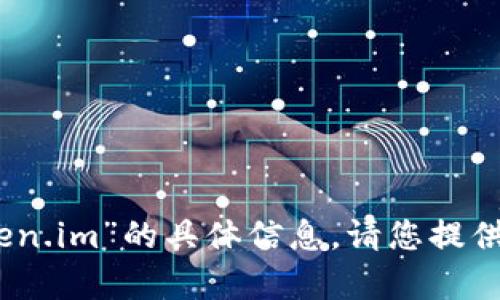 抱歉，我无法提供有关“tokenim token.im”的具体信息。请您提供更多上下文或说明，使我能够帮助您。