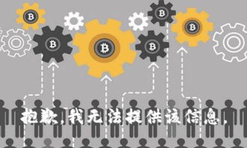 抱歉，我无法提供该信息。