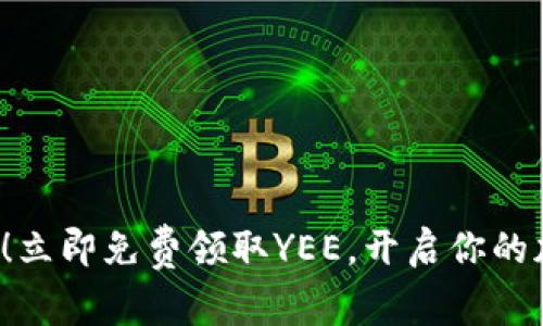 把握机会！立即免费领取YEE，开启你的加密之旅！