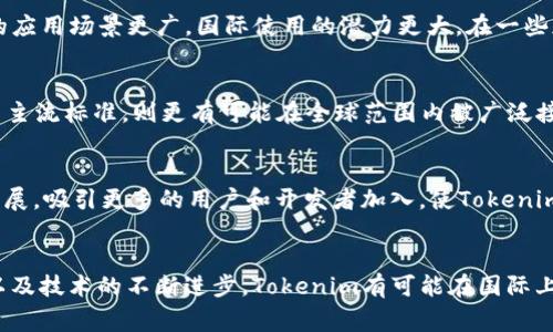 Tokenim（或类似的代币项目）是否国际通用，通常取决于几个因素，包括但不限于该代币的发行背景、法律监管框架、用户接受度和技术标准。一般来说，以下几个方面可以帮助理解Tokenim的国际通用性：

法律和监管框架
各国对加密货币的法规和政策各不相同。有些国家欢迎并积极推动区块链和加密货币的发展，而另一些国家可能对其采取严格的监管措施，甚至禁止其使用。了解Tokenim所在地区的法律框架是判断其国际通用性的重要步骤。如果Tokenim得到大多数主流市场的认可和合法化，那么它的国际通用性就会更强。

市场接受度
使用Tokenim的用户群体和商户网络影响着其国际通用性。如果大量商家和用户在全球范围内接受Tokenim进行交易，这意味着它的应用场景更广，国际使用的潜力更大。在一些加密货币交易所中，Tokenim的交易量和流通程度也可以看作是其市场接受度的一个指标。

技术标准和互操作性
Tokenim的技术实现及其与其他加密货币的互操作性也是影响其国际通用性的重要因素。如果Tokenim基于如ERC-20或BEP-20等主流标准，则更有可能在全球范围内被广泛接受。技术上的兼容性也能促进其跨境交易的便利性。

社区和生态系统
Tokenim 背后的开发团队、社区支持和生态系统建设情况会影响其国际通用性。活跃的社区能够提供快速的技术支持和生态环境发展，吸引更多的用户和开发者加入，使Tokenim在国际市场上有更好的表现。

总结
总体来说，Tokenim是否国际通用取决于法律监管、市场接受度、技术标准和社区支持等多个因素。随着全球对加密货币认识的提高以及技术的不断进步，Tokenim有可能在国际上逐渐获得更广泛的认可。但任何一种数字资产的持有和使用都伴随着风险，建议在参与之前进行充分的调研和风险评估。