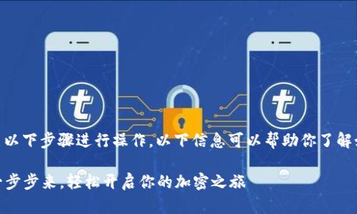 要注册一个Tokenim钱包，请按照以下步骤进行操作。以下信息可以帮助你了解如何安全地注册和使用这个平台。

### Tokenim钱包注册指南：一步步来，轻松开启你的加密之旅