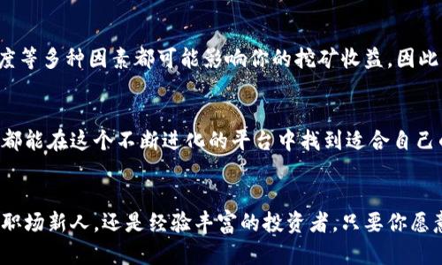   手机挖矿新时代：tokenim2.0让你轻松赚取数字财富 / 
 guanjianci 手机挖矿, tokenim2.0, 数字财富 /guanjianci 

引言：数字时代的财富新机遇
在这个瞬息万变的数字时代，财富的获取方式不断演变。你是否曾幻想过，坐在阳光洒满的阳台上，手握一杯清香的咖啡，通过你的手机轻松赚取数字货币呢？随着tokenim2.0的推出，这一梦想正逐渐成为现实。手机挖矿，这一曾经只能依靠庞大服务器的技术，如今变得如此简单和便捷，让每一个人都有机会参与到这场财富的游戏中。

tokenim2.0究竟是什么？
tokenim2.0就像是数字货币领域的一场革命，它不仅提升了传统挖矿的效率，更通过智能化的算法，让每一个普通用户都能轻松参与其中。这款应用就如同一座神奇的宝库，利用你的手机在闲暇时刻进行挖矿，不再需要复杂的技术手段与高昂的硬件投入。数字货币不再是极少数人的游戏，而是平民百姓也能轻松上手的投资方式。

挖矿的艺术：如何开始使用tokenim2.0
开始使用tokenim2.0就像是打开了一个新世界的大门。首先，你需要在手机应用商店中下载并安装tokenim2.0应用。安装完成后，注册并创建一个账户。这个过程如同在晨雾中摸索着寻找那座藏在山顶的老桥，虽有一丝不安，但当你发现那条通往新世界的小径时，所有的疑虑都会烟消云散。

手机挖矿：每个人的财富梦想
一旦你完成注册，tokenim2.0应用会引导你进入挖矿的世界。你可以在碎片化的时间内进行挖矿，利用午休时间、上班通勤或是周末的闲暇时光，轻松获取数字财富。想象一下，在这个过程中，阳光透过树叶洒下的金色光点，伴随着你的每一次挖掘，都是对未来的期待。

挖矿的秘密：技术与模式的结合
tokenim2.0运用了先进的技术，结合了区块链的去中心化特性和移动设备的便捷性，创造出了一种全新的挖矿模式。每当你在应用中启动挖矿，就像是把一个潜在的种子埋入土壤中，经过时间的浇灌与阳光的照耀，最终会开出丰硕的果实。

挖矿的社会影响：推动数字经济的崛起
tokenim2.0的推出，不仅仅是一款应用的发布，它更是推动社会经济变革的重要力量。越来越多的人因为这款应用而参与到数字经济中，形成一种良性的循环。此时此刻，阳光下的每一个微小动作，都在为这个数字时代的变革添砖加瓦，犹如每一缕晨风，推动着巨轮轻轻前行。

分享与社区：与他人共同成长的机会
tokenim2.0还为用户提供了一个分享和交流的平台。你可以在应用内与其他用户分享你的挖矿经验、财富增长的故事，甚至是未来的规划。这个过程中，友谊的建立如同春天的花朵般自然绽放，接连不断地为每个人带来启发与激励。

风险与挑战：每个机会背后的考验
然而，没有免费的午餐。虽然tokenim2.0提供了一个简单的挖矿入口，但这其中也潜藏着一些风险和挑战。市场的波动、技术的更新、用户的参与度等多种因素都可能影响你的挖矿收益。因此，投资需谨慎，切莫让贪婪蒙蔽了双眼，记得谨慎看待每一个机会。

未来展望：与tokenim2.0一路同行
展望未来，tokenim2.0将以其创新的模式持续推动数字货币的发展。预计将有更多的功能不断推出，帮助用户实现他们的财富梦想。每一个用户都能在这个不断进化的平台中找到适合自己的发展路径，携手并进，共同迎接数字经济的辉煌盛景。

总结：加入tokenim2.0，开启财富之旅
总之，tokenim2.0为每一个普通人提供了一个参与数字财富获取的契机。它让这一切变得简单而又容易，给众多人带来了希望与可能。无论你是职场新人，还是经验丰富的投资者，只要你愿意，tokenim2.0就能成为你通往数字财富的最佳伙伴。让我们一起，迈出这一步，迎接属于我们的辉煌明天！