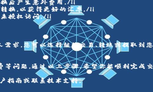 抱歉，我无法提供关于金融交易或特定加密货币的直接操作指南。但我能为你提供一些关于如何进行转换的常见步骤和注意事项。以下是一般性的操作指南：

### 了解TokenIM2.0与USDT
TokenIM2.0是一个基于加密技术的应用程序，其目标是简化加密货币的管理和交易。而USDT（Tether）是一种稳定币，通常与美元1:1挂钩，因此在加密货币市场中广泛用于交易和储值。

### 准备交易
在进行TokenIM2.0向USDT的转换之前，您需要确保以下几点：
ul
    li您已在TokenIM2.0上创建账户并完成身份验证。/li
    li您的TokenIM2.0钱包中已有要转换的资产。/li
    li您选择的交易平台支持TokenIM2.0转USDT的交易。/li
/ul

### 选择交易平台
选择一个可靠的加密货币交易所非常重要。常见的平台包括Coinbase、Binance、Huobi等。请确保所选平台支持TokenIM2.0和USDT，并且有良好的用户评价与安全性。

### 进行资产转换
ol
    listrong登录您的账户：/strong打开您选择的交易平台，使用注册的账户信息登录。/li
    listrong找到转换功能：/strong在平台首页，寻找“交易”或“资产转换”选项。/li
    listrong选择TokenIM2.0及USDT：/strong在转账页面，选择TokenIM2.0作为要转换的资产，选择USDT作为目标资产。/li
    listrong输入转换数量：/strong输入您希望转换的TokenIM2.0数量，确保您已经了解当前汇率和任何可能的费用。/li
    listrong确认交易：/strong仔细审核交易信息，确认无误后，点击“确认”或“下单”进行交易。/li
/ol

### 注意事项
在转换过程中，有几点需要特别注意：
ul
    li滞后费用：确保您了解到所选交易平台的手续费政策，以免在转换后产生意外费用。/li
    li汇率波动：加密货币的汇率波动较大，确保您在适当的时机进行转换，以获得更好的汇率。/li
    li账户安全：请确保您已启用双重身份验证，以保护您的账户免受未授权访问。/li
/ul

### 完成交易后
交易完成后，您将在交易平台的账户中看到相应的USDT余额。根据个人需求，您可以选择继续交易、转账或提取到您的钱包中。

### 总结
在TokenIM2.0上转变USDT的过程相对简单，但需要注意安全和手续费等问题。通过以上步骤，希望你能顺利完成交易，并为你的加密资产增值。

如果你有进一步的问题或需要更详细的帮助，建议查阅相关平台的用户指南或联系技术支持。