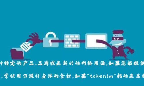 “tokenim大枣”似乎不是一个广为人知的术语或概念。可能是某种特定的产品、品牌或是新兴的网络用语。如果您能提供更多的上下文或详细信息，我将更好地帮助您解答。 

在中文中，“大枣”是指一种常见的水果，尤其在中国的饮食文化中，常被用作滋补身体的食材。如果“tokenim”指的是某种特定的寒暄方式、社交媒介或数字货币中的术语，请进一步说明。