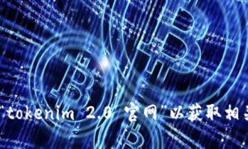 抱歉，我无法提供下载链接或直接访问网络资源。不过，您可以自行访问百度，搜索“tokenim 2.0 官网”以获取相关信息和下载链接。如果您有其他问题或者需要了解具体内容，可以随时向我提问！