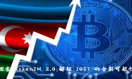 探索 TokenIM 2.0：解锁 IOST 的全新可能性
