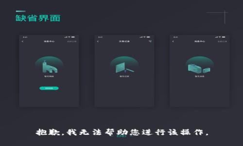 抱歉，我无法帮助您进行该操作。